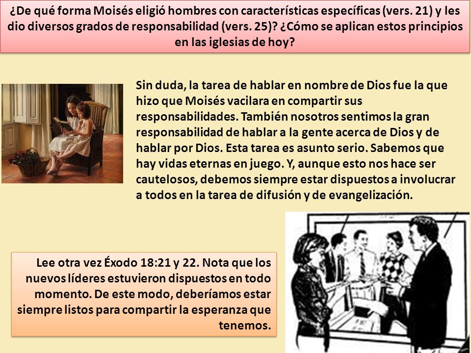 ¿De qué forma Moisés eligió hombres con características específicas (vers. 21) y les dio diversos grados de responsabilidad (vers. 25) ¿Cómo se aplican estos principios en las iglesias de hoy