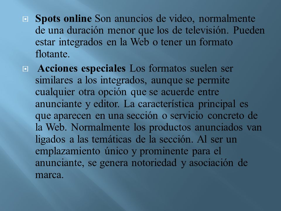 Spots online Son anuncios de video, normalmente de una duración menor que los de televisión. Pueden estar integrados en la Web o tener un formato flotante.