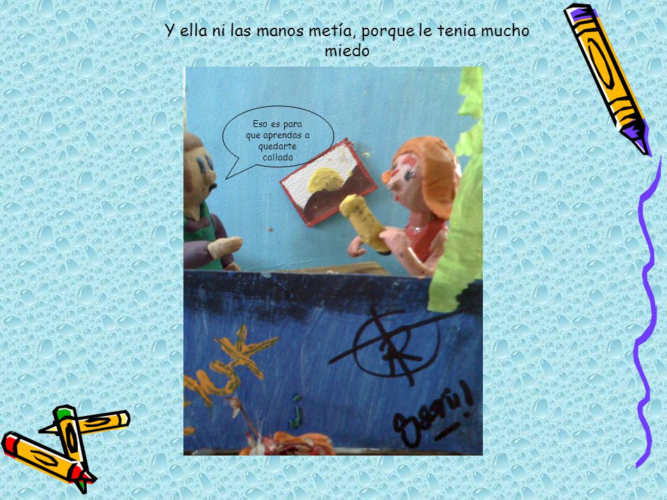 Y ella ni las manos metía, porque le tenia mucho miedo