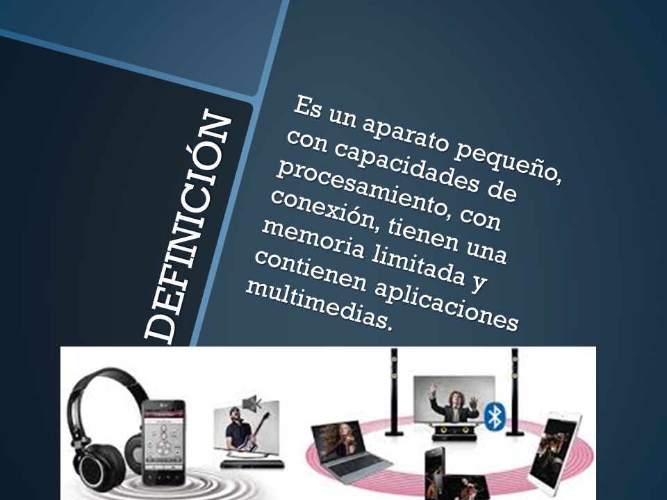 Es un aparato pequeño, con capacidades de procesamiento, con conexión, tienen una memoria limitada y contienen aplicaciones multimedias.