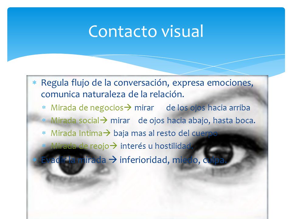 Contacto visual Regula flujo de la conversación, expresa emociones, comunica naturaleza de la relación.