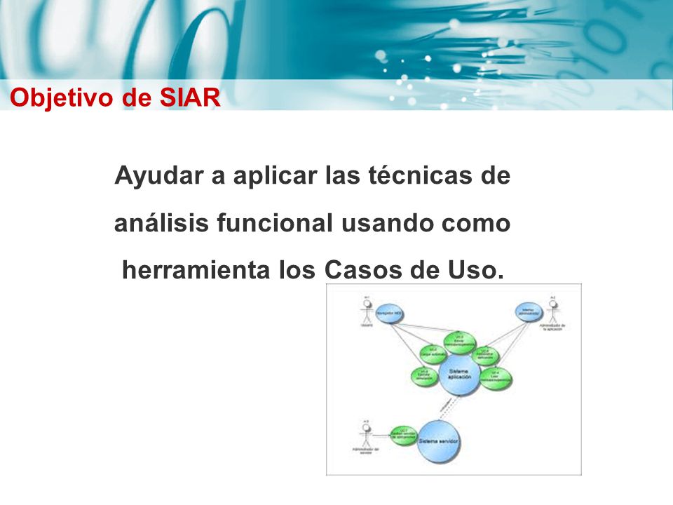 Objetivo de SIAR Ayudar a aplicar las técnicas de análisis funcional usando como herramienta los Casos de Uso.