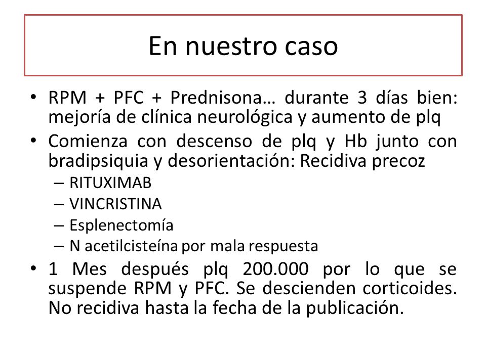 En nuestro caso RPM + PFC + Prednisona… durante 3 días bien: mejoría de clínica neurológica y aumento de plq.