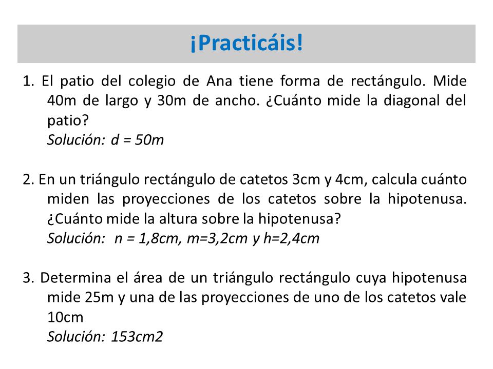 ¡Practicáis! 1. El patio del colegio de Ana tiene forma de rectángulo. Mide 40m de largo y 30m de ancho. ¿Cuánto mide la diagonal del patio