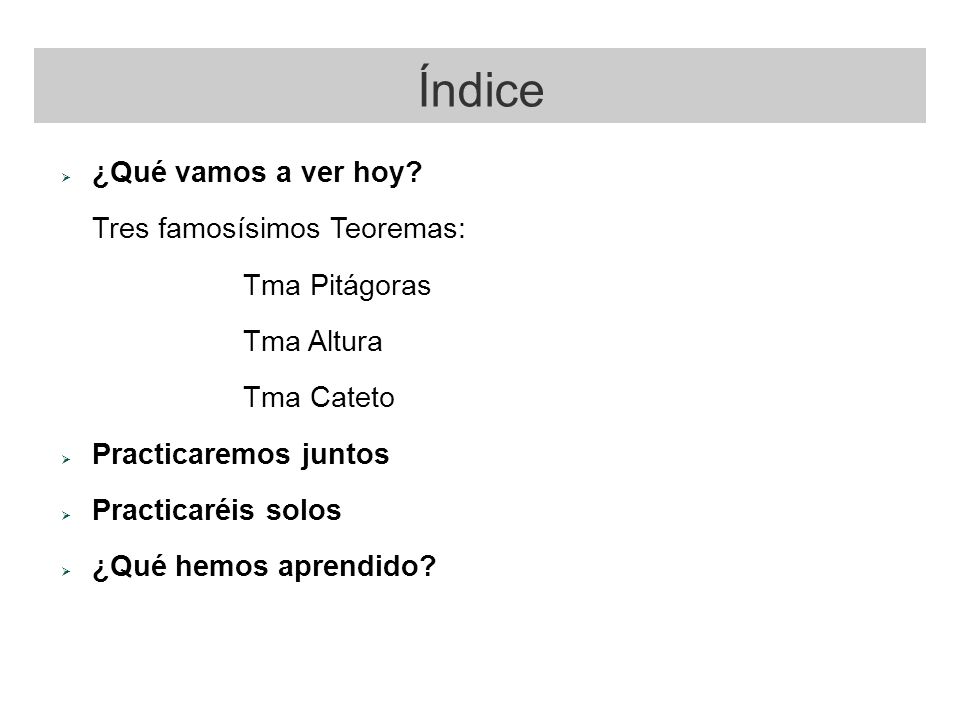 Índice ¿Qué vamos a ver hoy Tres famosísimos Teoremas: Tma Pitágoras