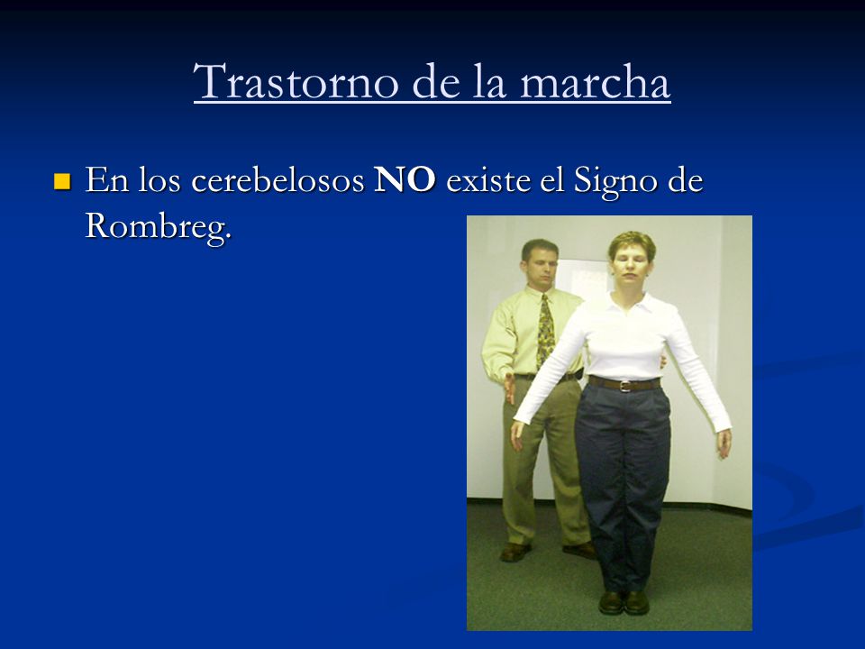 Trastorno de la marcha En los cerebelosos NO existe el Signo de Rombreg.