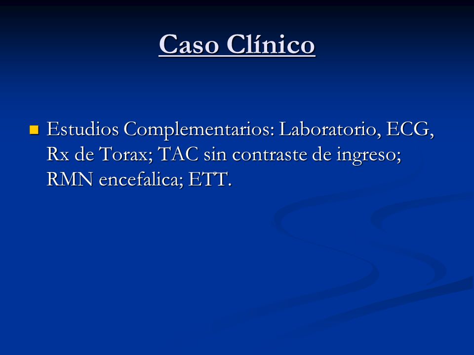 Caso Clínico Estudios Complementarios: Laboratorio, ECG, Rx de Torax; TAC sin contraste de ingreso; RMN encefalica; ETT.