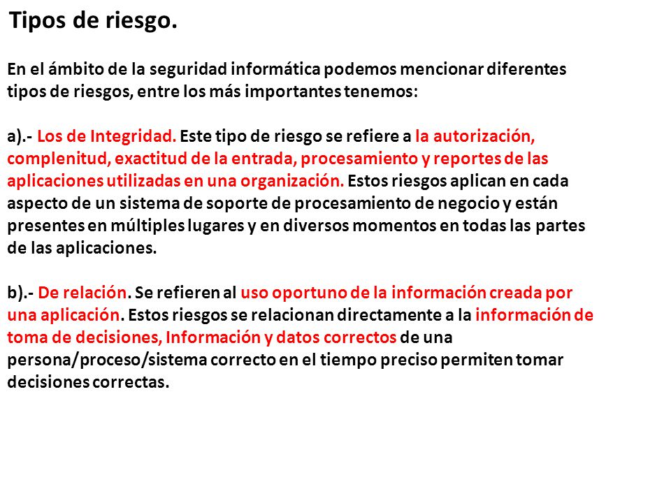 Tipos de riesgo. En el ámbito de la seguridad informática podemos mencionar diferentes tipos de riesgos, entre los más importantes tenemos:
