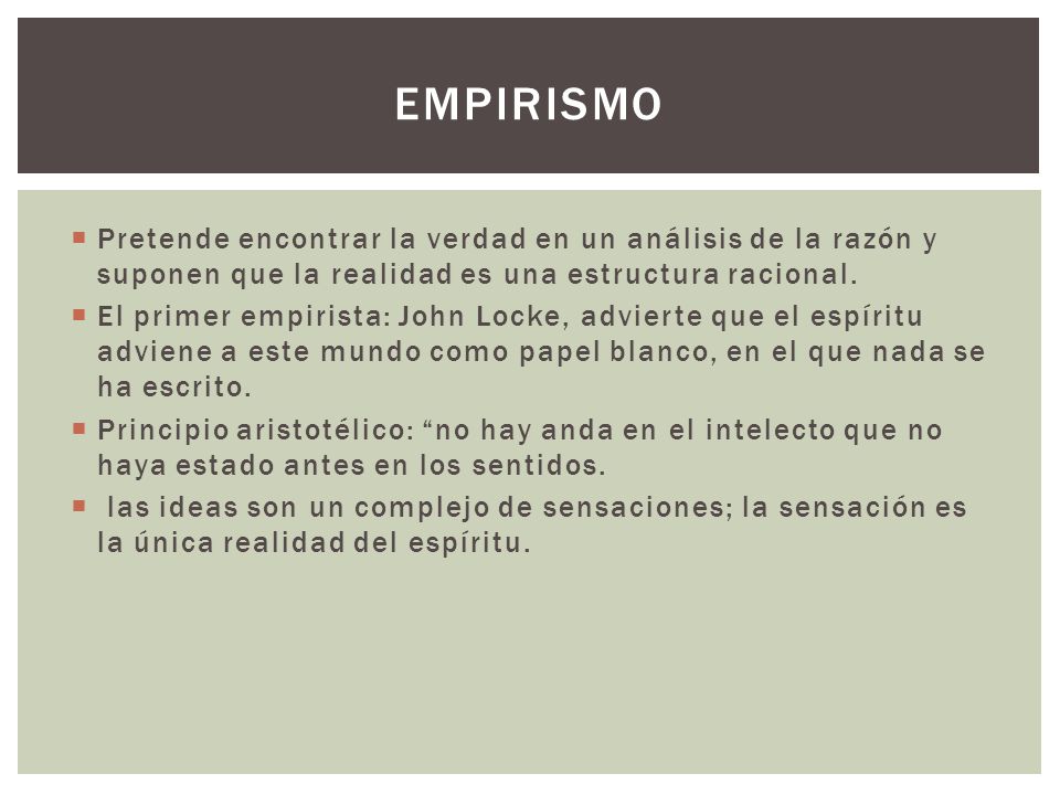 Empirismo Pretende encontrar la verdad en un análisis de la razón y suponen que la realidad es una estructura racional.