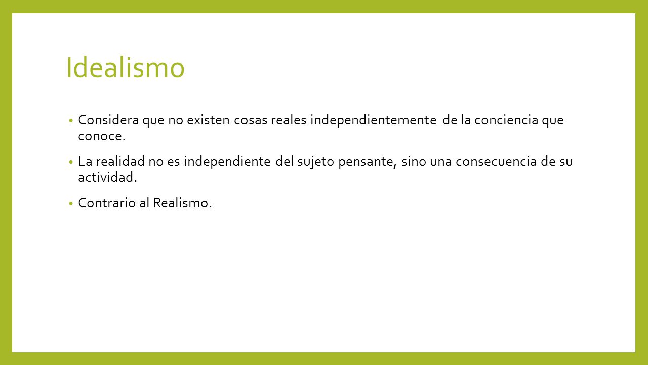 Idealismo Considera que no existen cosas reales independientemente de la conciencia que conoce.
