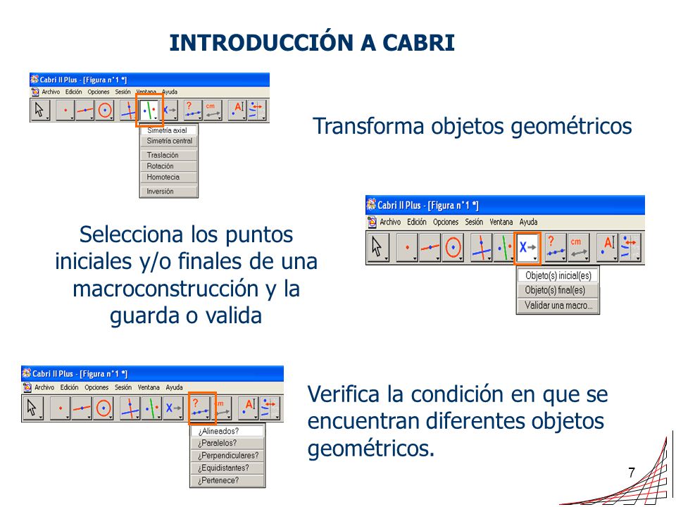 INTRODUCCIÓN A CABRI Transforma objetos geométricos. Selecciona los puntos iniciales y/o finales de una macroconstrucción y la guarda o valida.