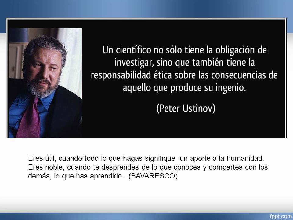Eres útil, cuando todo lo que hagas signifique un aporte a la humanidad.