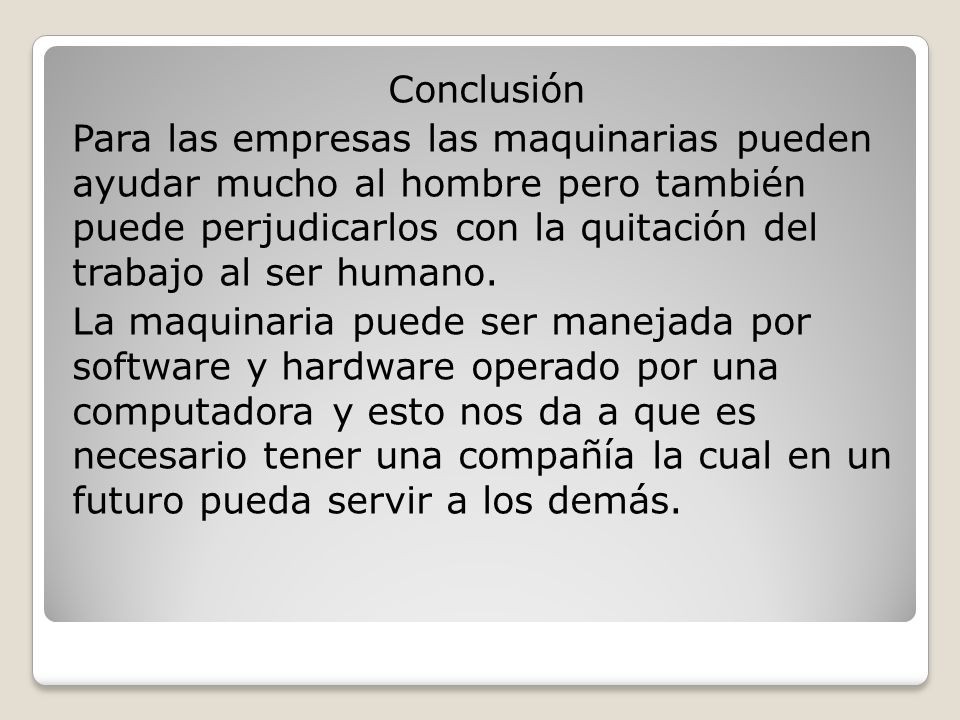 Conclusión Para las empresas las maquinarias pueden ayudar mucho al hombre pero también puede perjudicarlos con la quitación del trabajo al ser humano.