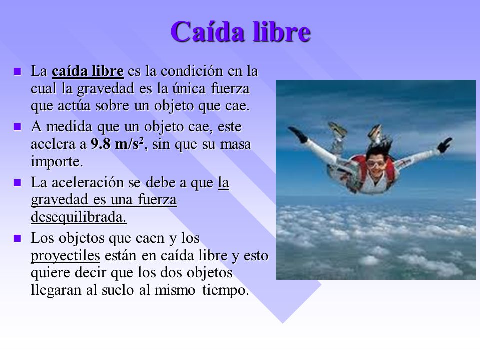 Caída libre La caída libre es la condición en la cual la gravedad es la única fuerza que actúa sobre un objeto que cae.
