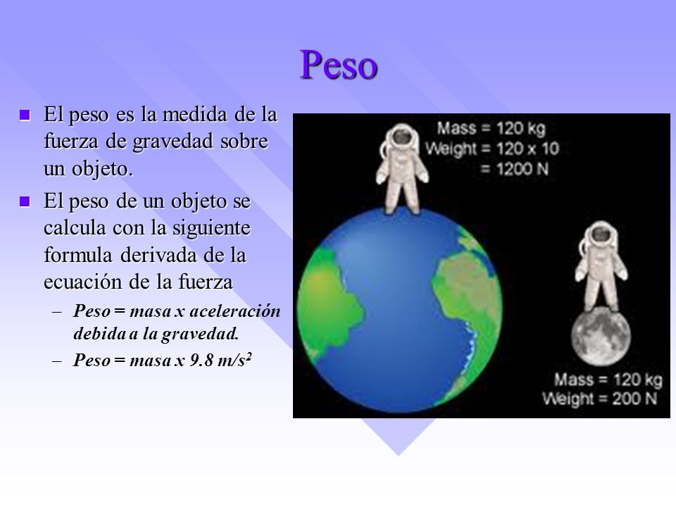 Peso El peso es la medida de la fuerza de gravedad sobre un objeto.