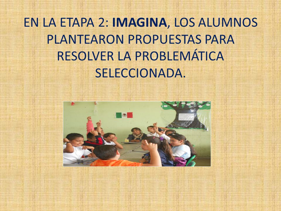 EN LA ETAPA 2: IMAGINA, LOS ALUMNOS PLANTEARON PROPUESTAS PARA RESOLVER LA PROBLEMÁTICA SELECCIONADA.