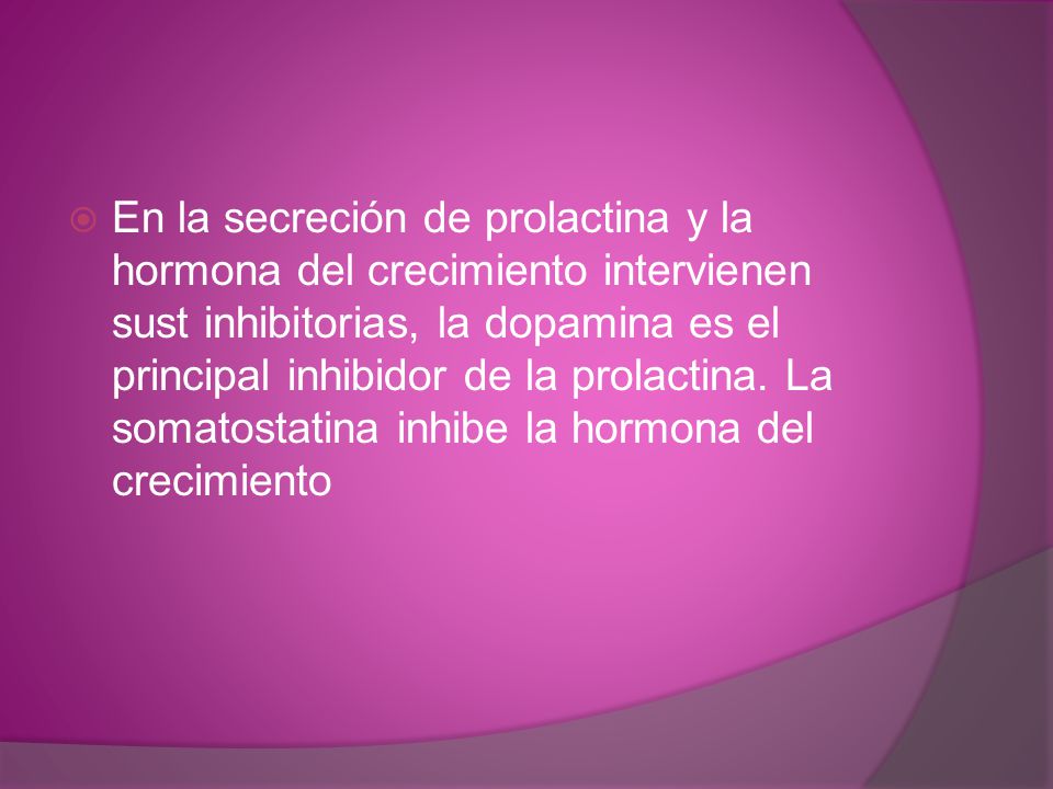 En la secreción de prolactina y la hormona del crecimiento intervienen sust inhibitorias, la dopamina es el principal inhibidor de la prolactina.