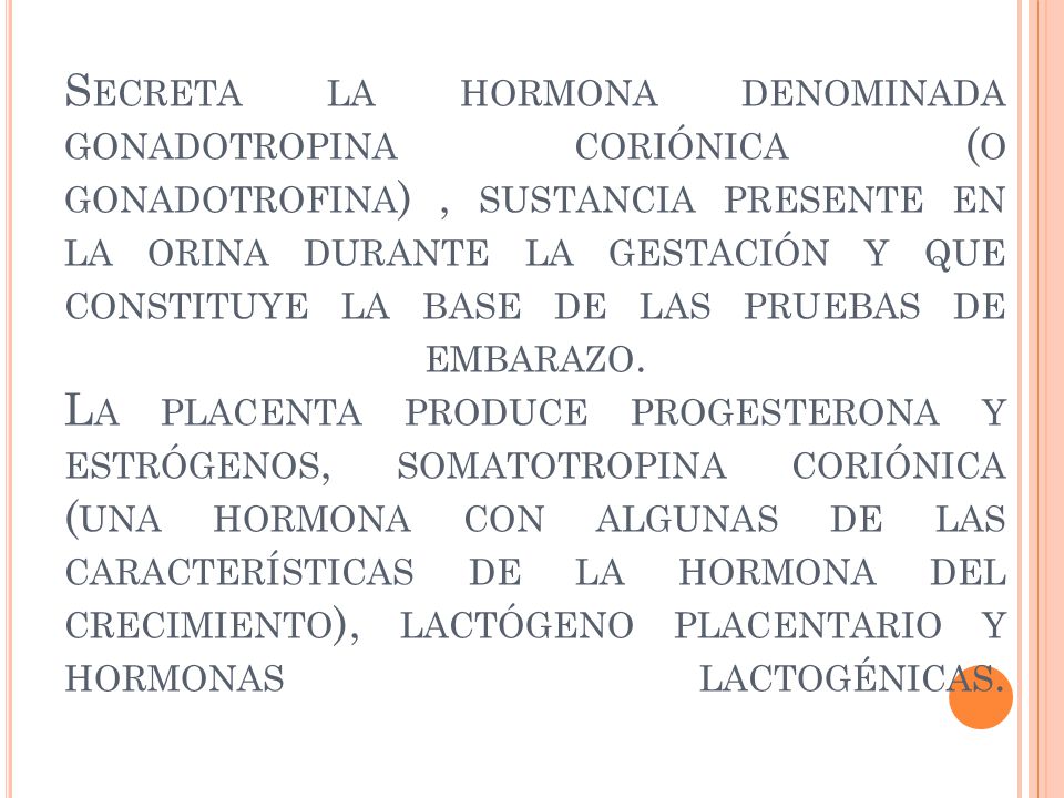 Secreta la hormona denominada gonadotropina coriónica (o gonadotrofina) , sustancia presente en la orina durante la gestación y que constituye la base de las pruebas de embarazo.