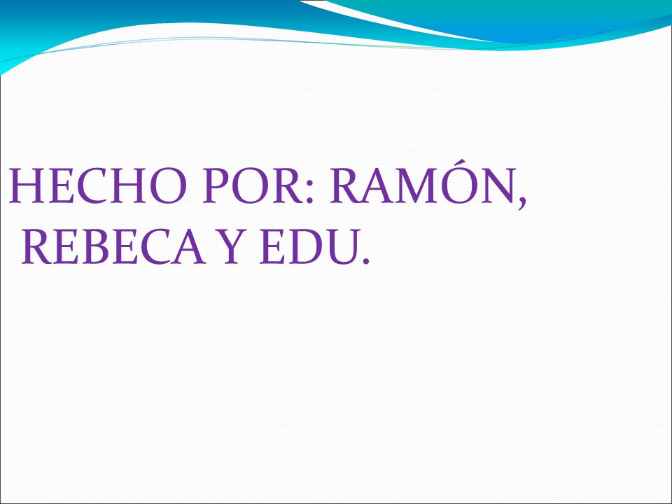 HECHO POR: RAMÓN, REBECA Y EDU.