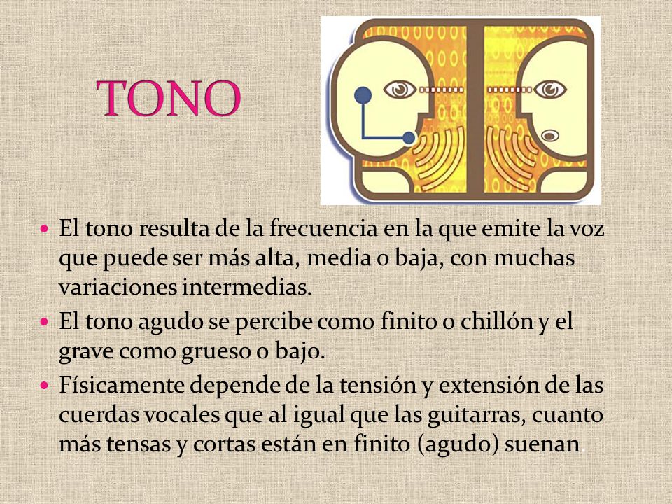 TONO El tono resulta de la frecuencia en la que emite la voz que puede ser más alta, media o baja, con muchas variaciones intermedias.