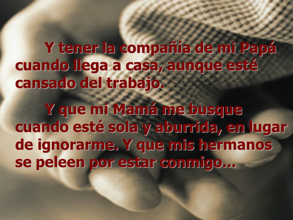 Y tener la compañía de mi Papá cuando llega a casa, aunque esté cansado del trabajo.