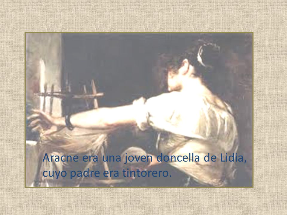 Aracne era una joven doncella de Lidia, cuyo padre era tintorero.