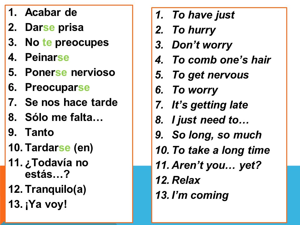 Acabar de Darse prisa. No te preocupes. Peinarse. Ponerse nervioso. Preocuparse. Se nos hace tarde.