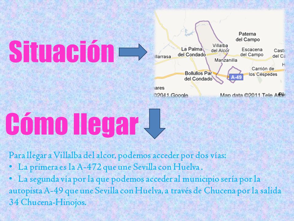 Situación Cómo llegar. Para llegar a Villalba del alcor, podemos acceder por dos vías: La primera es la A-472 que une Sevilla con Huelva .