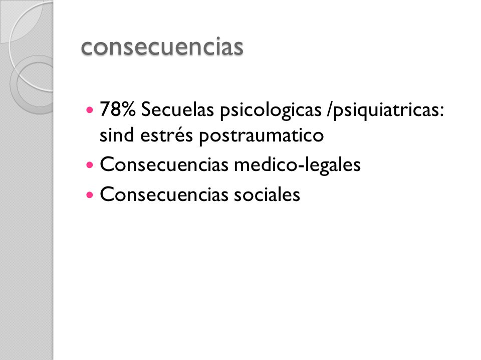 consecuencias 78% Secuelas psicologicas /psiquiatricas: sind estrés postraumatico. Consecuencias medico-legales.