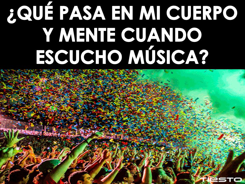 ¿QUÉ PASA EN MI CUERPO Y MENTE CUANDO ESCUCHO MÚSICA