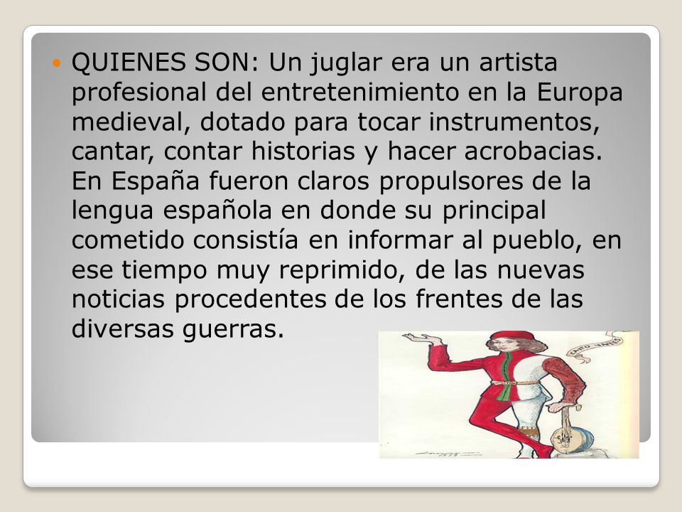 QUIENES SON: Un juglar era un artista profesional del entretenimiento en la Europa medieval, dotado para tocar instrumentos, cantar, contar historias y hacer acrobacias.
