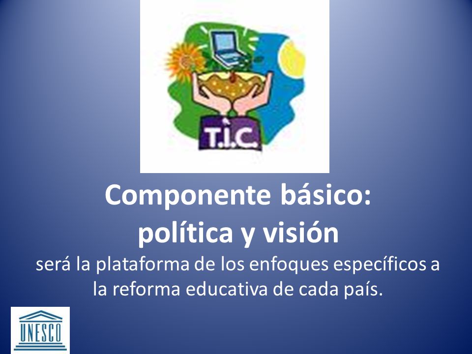 Componente básico: política y visión será la plataforma de los enfoques específicos a la reforma educativa de cada país.