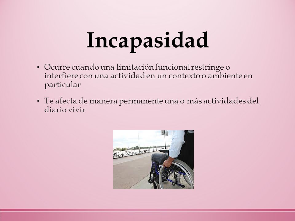 Incapasidad Ocurre cuando una limitación funcional restringe o interfiere con una actividad en un contexto o ambiente en particular.