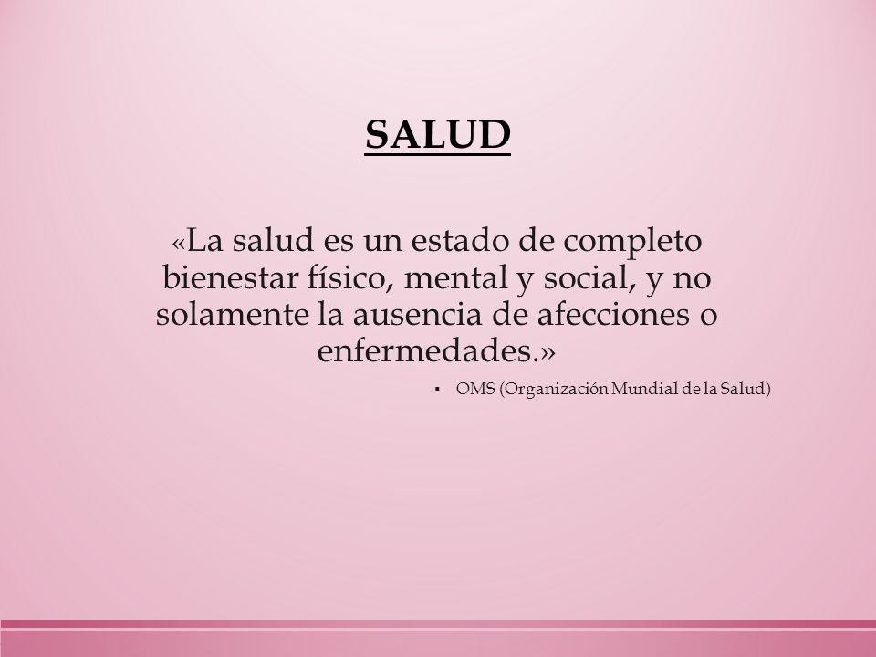 SALUD «La salud es un estado de completo bienestar físico, mental y social, y no solamente la ausencia de afecciones o enfermedades.»