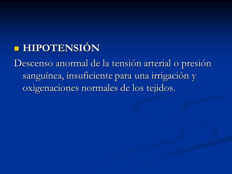 HIPOTENSIÓN Descenso anormal de la tensión arterial o presión sanguínea, insuficiente para una irrigación y oxigenaciones normales de los tejidos.