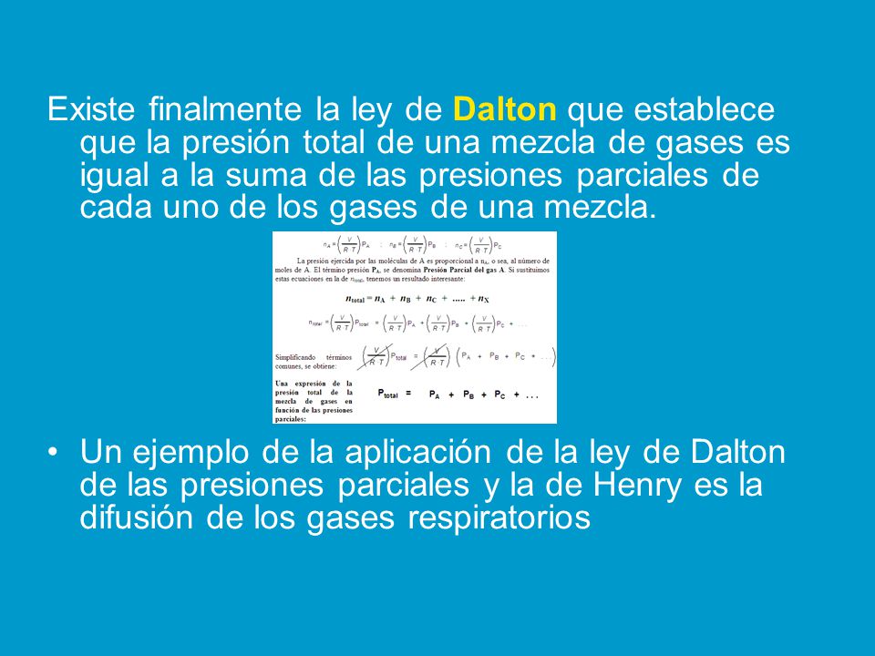 Existe finalmente la ley de Dalton que establece que la presión total de una mezcla de gases es igual a la suma de las presiones parciales de cada uno de los gases de una mezcla.