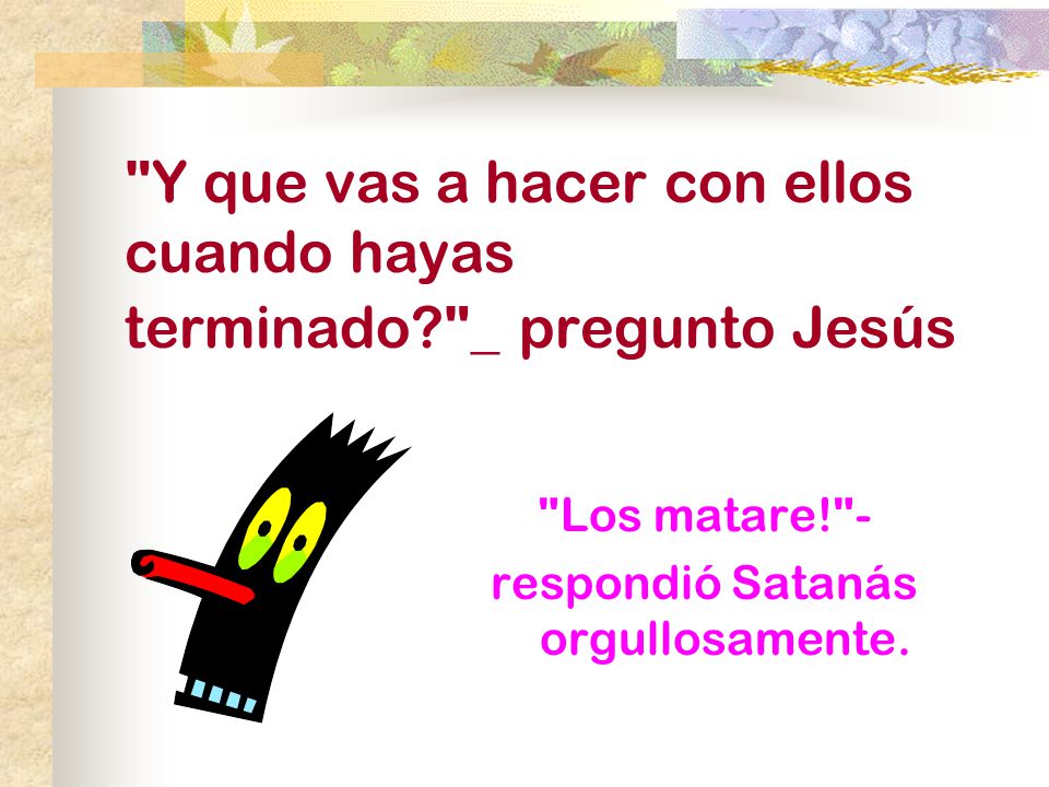 Y que vas a hacer con ellos cuando hayas terminado _ pregunto Jesús