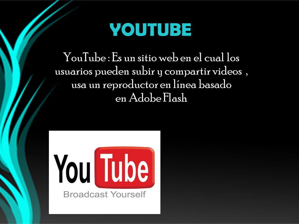 YOUTUBE YouTube : Es un sitio web en el cual los usuarios pueden subir y compartir videos , usa un reproductor en línea basado en Adobe Flash.