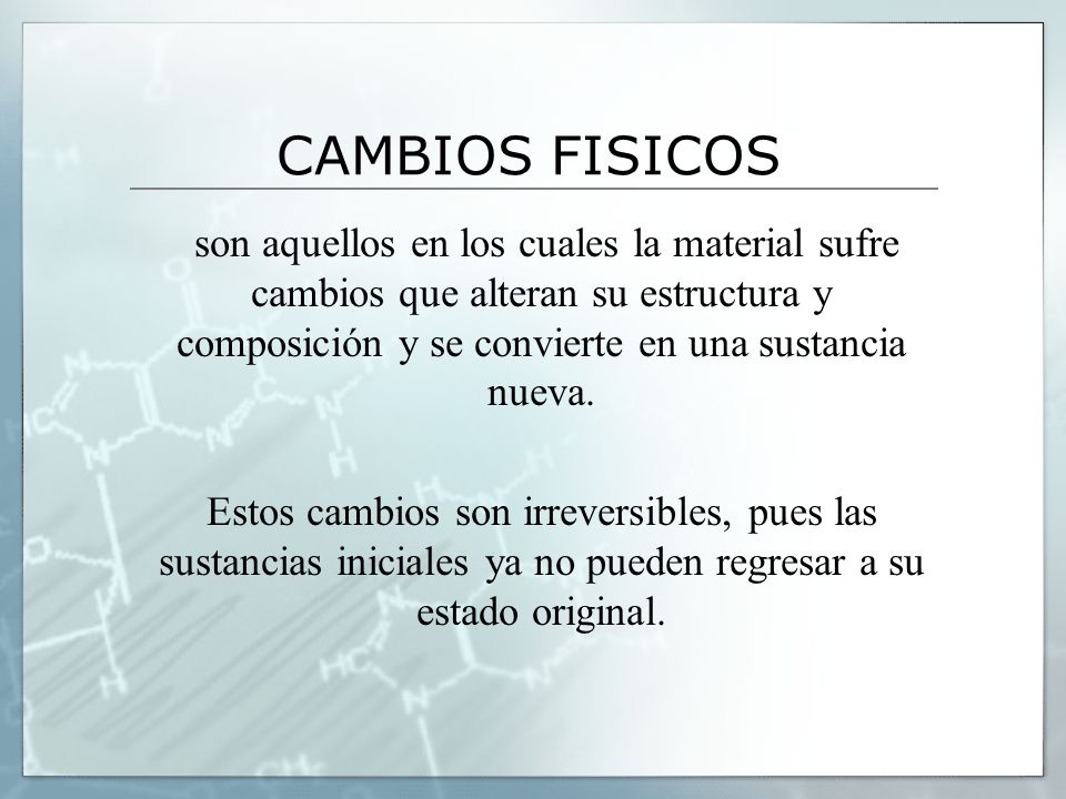 CAMBIOS FISICOS son aquellos en los cuales la material sufre cambios que alteran su estructura y composición y se convierte en una sustancia nueva.