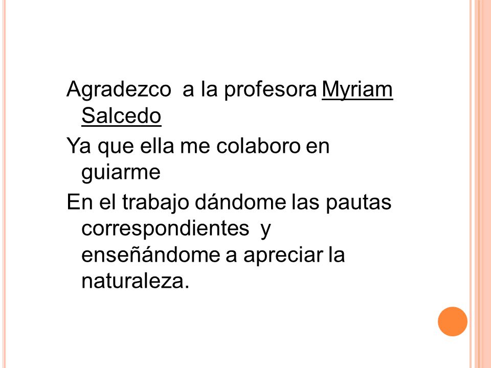 Agradezco a la profesora Myriam Salcedo Ya que ella me colaboro en guiarme En el trabajo dándome las pautas correspondientes y enseñándome a apreciar la naturaleza.