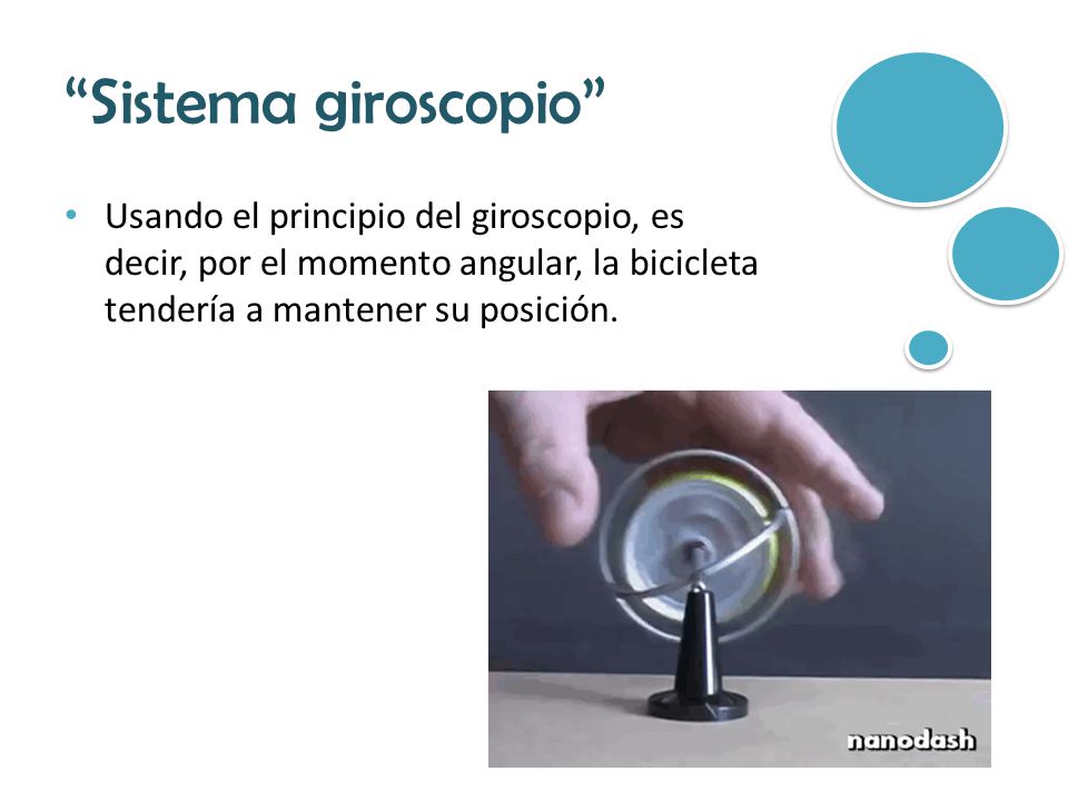 Sistema giroscopio Usando el principio del giroscopio, es decir, por el momento angular, la bicicleta tendería a mantener su posición.