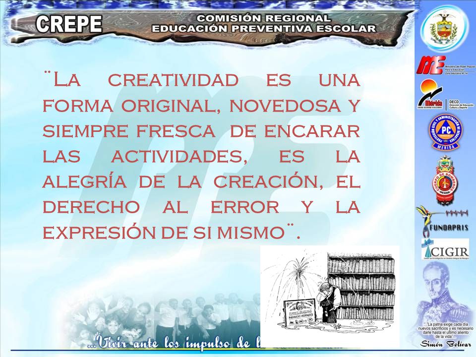 ¨La creatividad es una forma original, novedosa y siempre fresca de encarar las actividades, es la alegría de la creación, el derecho al error y la expresión de si mismo¨.