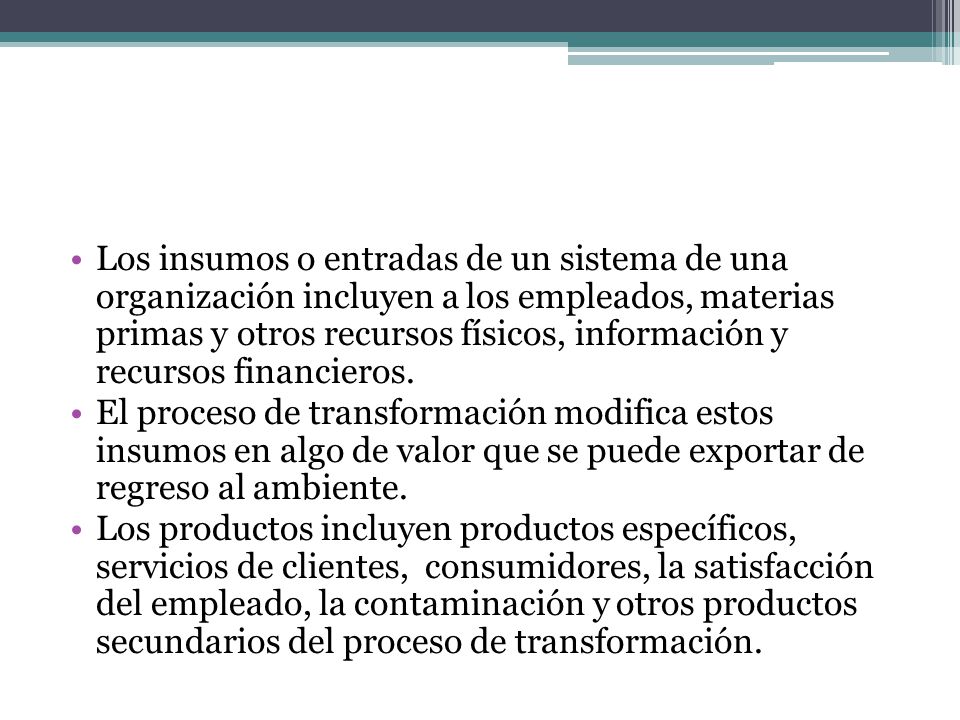 Los insumos o entradas de un sistema de una organización incluyen a los empleados, materias primas y otros recursos físicos, información y recursos financieros.