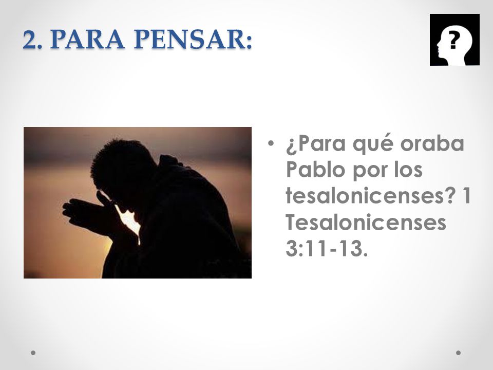 2. PARA PENSAR: ¿Para qué oraba Pablo por los tesalonicenses 1 Tesalonicenses 3:11-13.