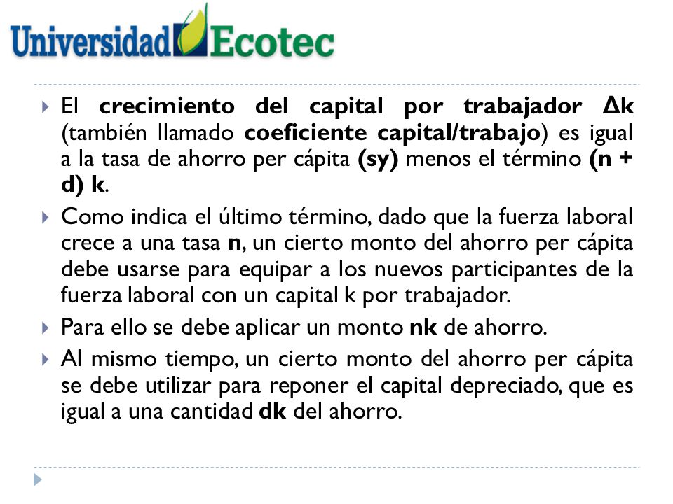 El crecimiento del capital por trabajador Δk (también llamado coeficiente capital/trabajo) es igual a la tasa de ahorro per cápita (sy) menos el término (n + d) k.