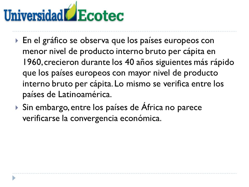 En el gráfico se observa que los países europeos con menor nivel de producto interno bruto per cápita en 1960, crecieron durante los 40 años siguientes más rápido que los países europeos con mayor nivel de producto interno bruto per cápita. Lo mismo se verifica entre los países de Latinoamérica.