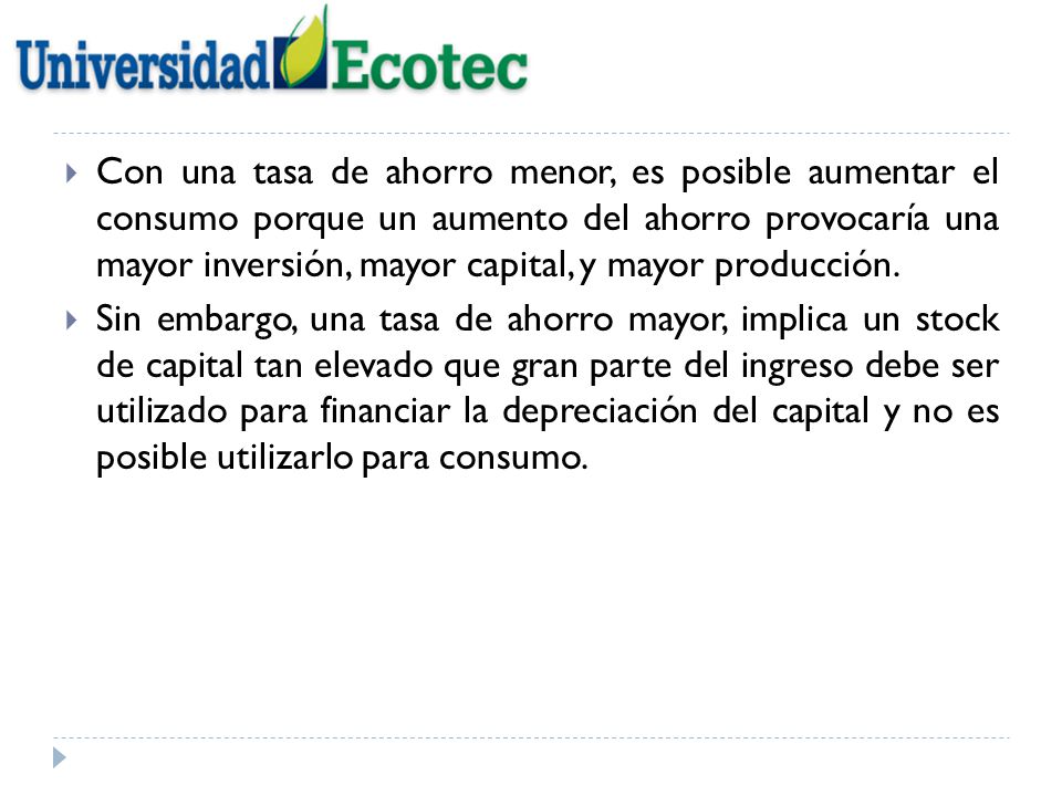 Con una tasa de ahorro menor, es posible aumentar el consumo porque un aumento del ahorro provocaría una mayor inversión, mayor capital, y mayor producción.