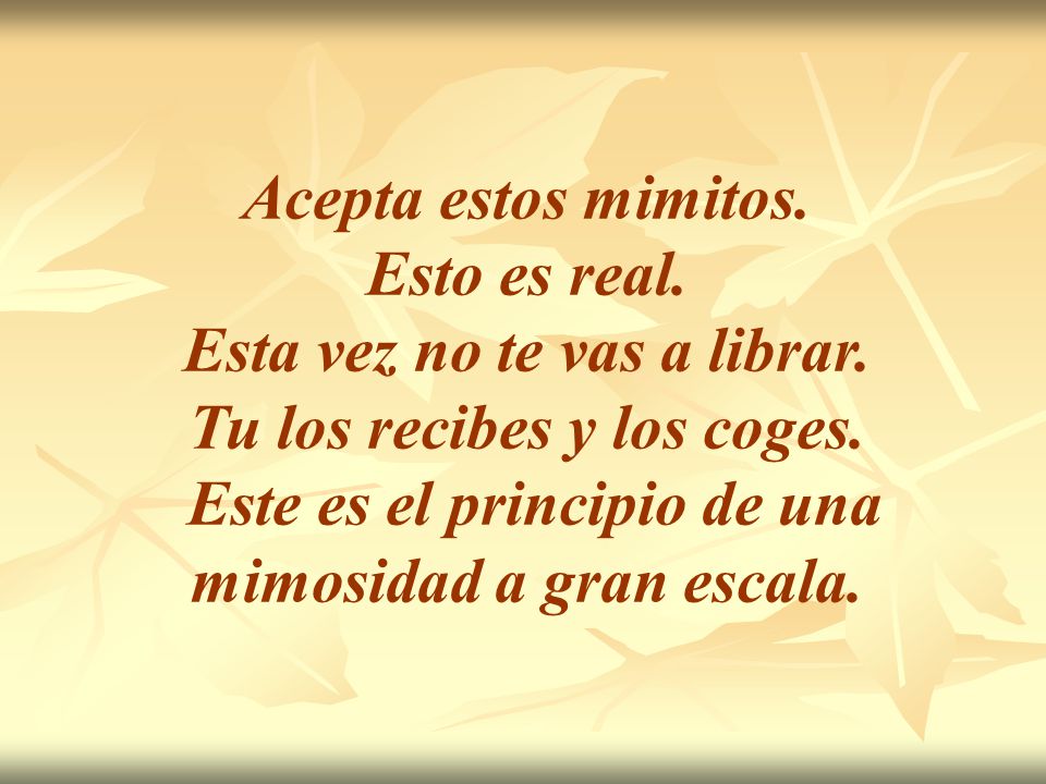 Esta vez no te vas a librar. Tu los recibes y los coges.