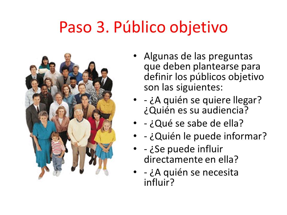 Paso 3. Público objetivo Algunas de las preguntas que deben plantearse para definir los públicos objetivo son las siguientes: