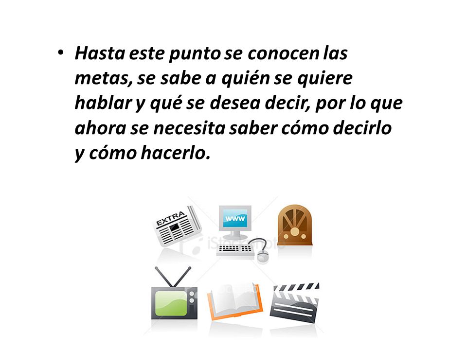 Hasta este punto se conocen las metas, se sabe a quién se quiere hablar y qué se desea decir, por lo que ahora se necesita saber cómo decirlo y cómo hacerlo.